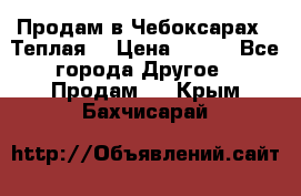 Продам в Чебоксарах!!!Теплая! › Цена ­ 250 - Все города Другое » Продам   . Крым,Бахчисарай